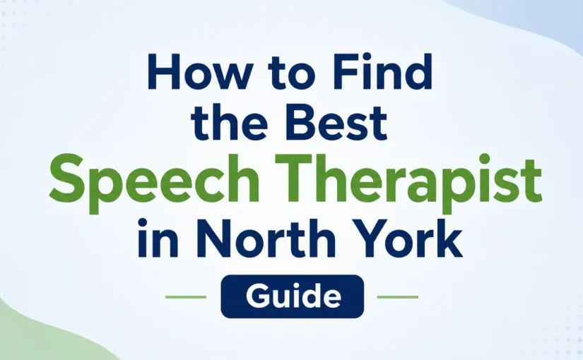 How to Find the Best Speech Therapist in North York: A Parent’s Complete Guide